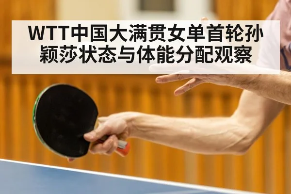 WTT中国大满贯女单首轮孙颖莎状态与体能分配观察(KAIYUN)