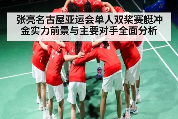张亮名古屋亚运会单人双桨赛艇冲金实力前景与主要对手全面分析