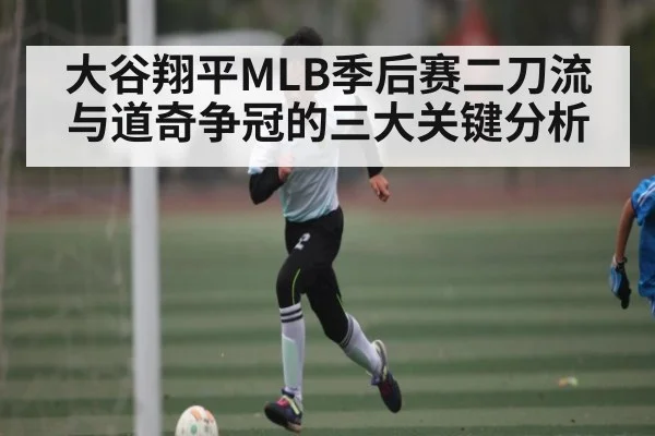 大谷翔平MLB季后赛二刀流与道奇争冠的三大关键分析