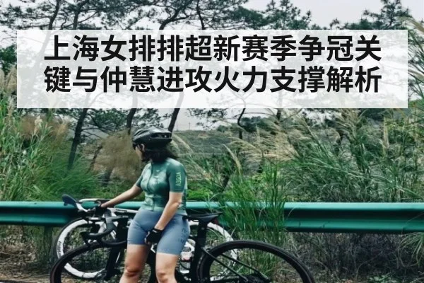 上海女排排超新赛季争冠关键与仲慧进攻火力支撑解析