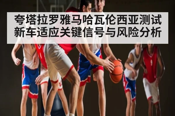 夸塔拉罗雅马哈瓦伦西亚测试新车适应关键信号与风险分析